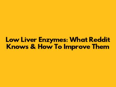 Low Liver Enzymes: What Reddit Knows & How To Improve Them