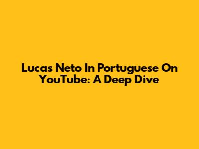 Lucas Neto In Portuguese On YouTube: A Deep Dive