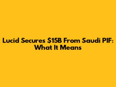 Lucid Secures $15B From Saudi PIF: What It Means
