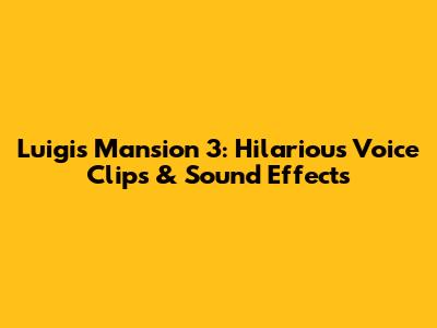 Luigi's Mansion 3: Hilarious Voice Clips & Sound Effects