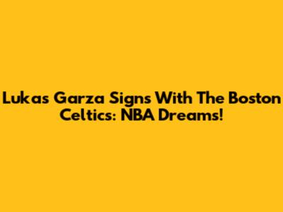 Lukas Garza Signs With The Boston Celtics: NBA Dreams!