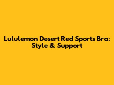 Lululemon Desert Red Sports Bra: Style & Support