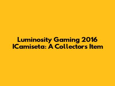 Luminosity Gaming 2016 ICamiseta: A Collector's Item