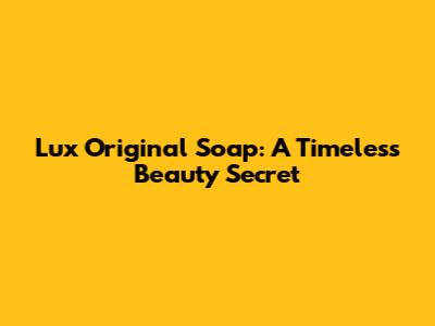 Lux Original Soap: A Timeless Beauty Secret