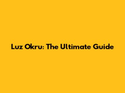 Luz Okru: The Ultimate Guide
