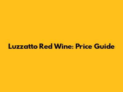 Luzzatto Red Wine: Price Guide