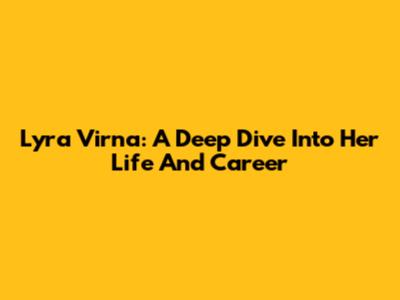 Lyra Virna: A Deep Dive Into Her Life And Career