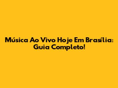 Música Ao Vivo Hoje Em Brasília: Guia Completo!