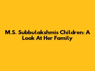M.S. Subbulakshmi's Children: A Look At Her Family
