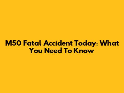 M50 Fatal Accident Today: What You Need To Know
