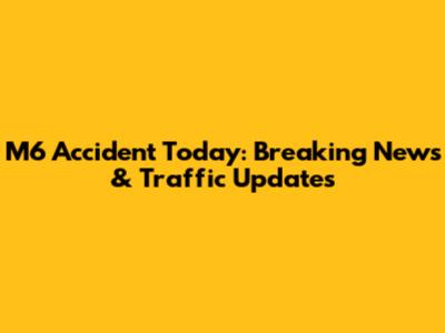 M6 Accident Today: Breaking News & Traffic Updates
