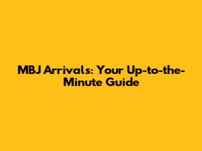 MBJ Arrivals: Your Up-to-the-Minute Guide