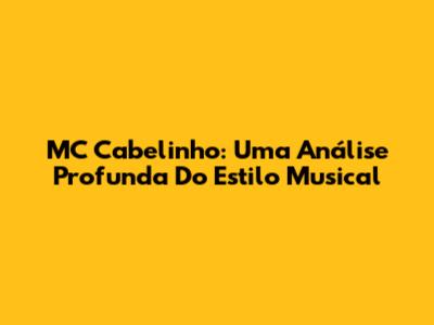 MC Cabelinho: Uma Análise Profunda Do Estilo Musical