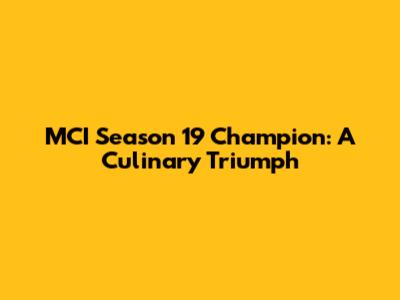 MCI Season 19 Champion: A Culinary Triumph