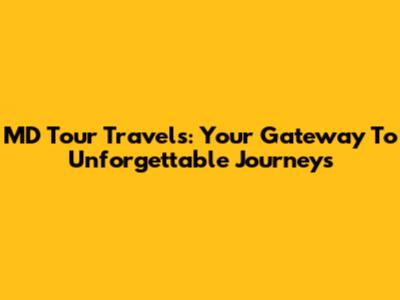 MD Tour Travels: Your Gateway To Unforgettable Journeys