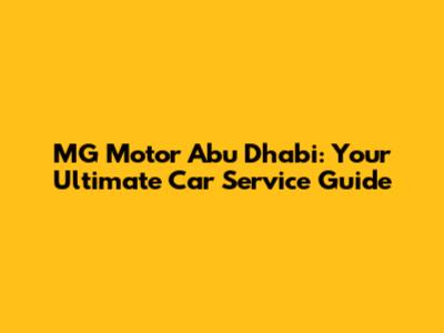 MG Motor Abu Dhabi: Your Ultimate Car Service Guide