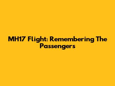 MH17 Flight: Remembering The Passengers
