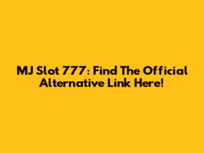 MJ Slot 777: Find The Official Alternative Link Here!