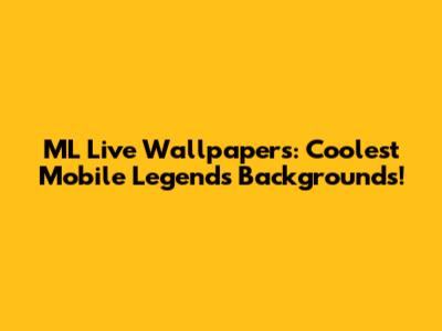 ML Live Wallpapers: Coolest Mobile Legends Backgrounds!