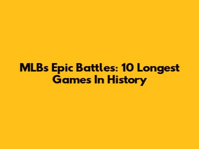 MLB's Epic Battles: 10 Longest Games In History