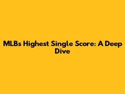 MLB's Highest Single Score: A Deep Dive