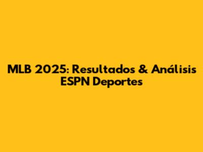 MLB 2025: Resultados & Análisis ESPN Deportes