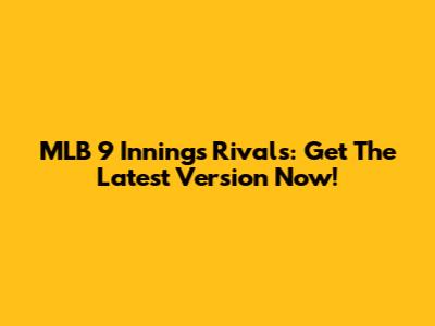 MLB 9 Innings Rivals: Get The Latest Version Now!