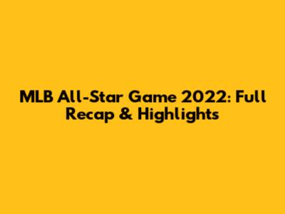 MLB All-Star Game 2022: Full Recap & Highlights