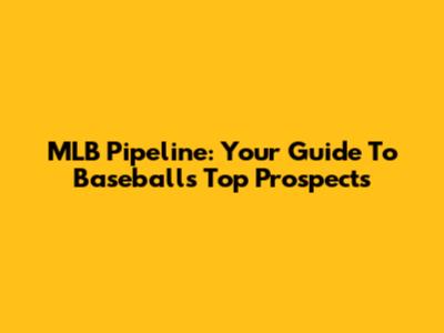 MLB Pipeline: Your Guide To Baseball's Top Prospects