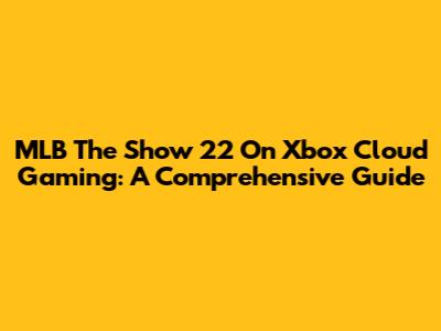 MLB The Show 22 On Xbox Cloud Gaming: A Comprehensive Guide