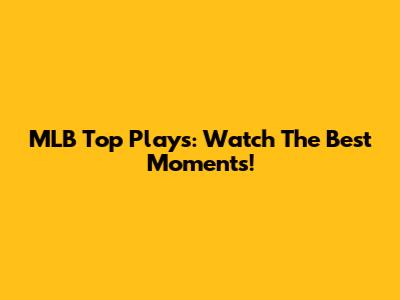 MLB Top Plays: Watch The Best Moments!