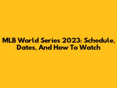 MLB World Series 2023: Schedule, Dates, And How To Watch