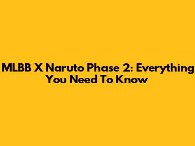 MLBB X Naruto Phase 2: Everything You Need To Know