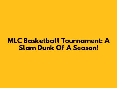MLC Basketball Tournament: A Slam Dunk Of A Season!