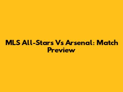 MLS All-Stars Vs Arsenal: Match Preview