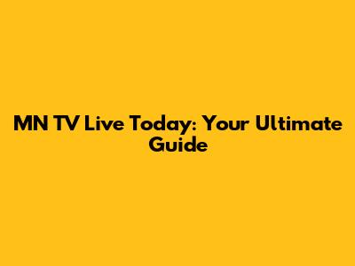 MN TV Live Today: Your Ultimate Guide