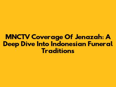 MNCTV Coverage Of Jenazah: A Deep Dive Into Indonesian Funeral Traditions