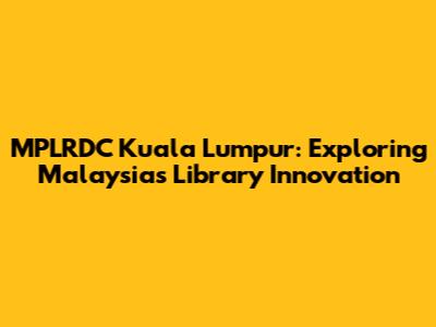 MPLRDC Kuala Lumpur: Exploring Malaysia's Library Innovation
