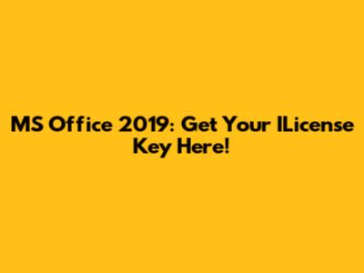 MS Office 2019: Get Your ILicense Key Here!