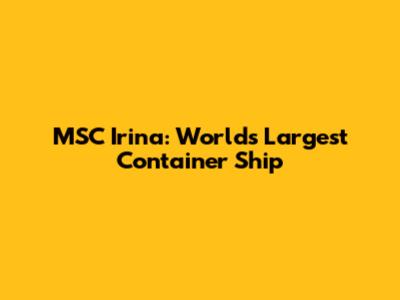 MSC Irina: World's Largest Container Ship