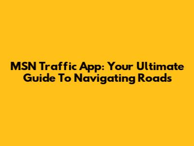 MSN Traffic App: Your Ultimate Guide To Navigating Roads
