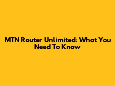 MTN Router Unlimited: What You Need To Know