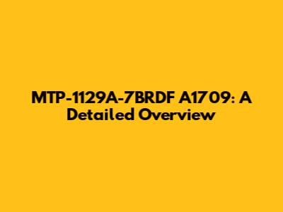 MTP-1129A-7BRDF A1709: A Detailed Overview