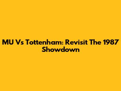 MU Vs Tottenham: Revisit The 1987 Showdown