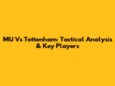 MU Vs Tottenham: Tactical Analysis & Key Players