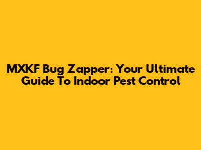 MXKF Bug Zapper: Your Ultimate Guide To Indoor Pest Control