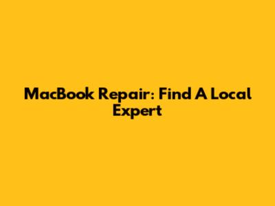 MacBook Repair: Find A Local Expert