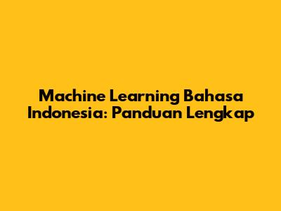 Machine Learning Bahasa Indonesia: Panduan Lengkap