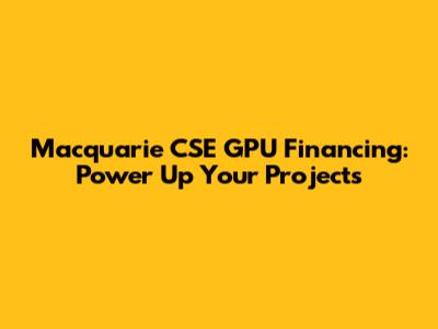 Macquarie CSE GPU Financing: Power Up Your Projects