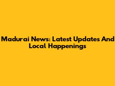 Madurai News: Latest Updates And Local Happenings